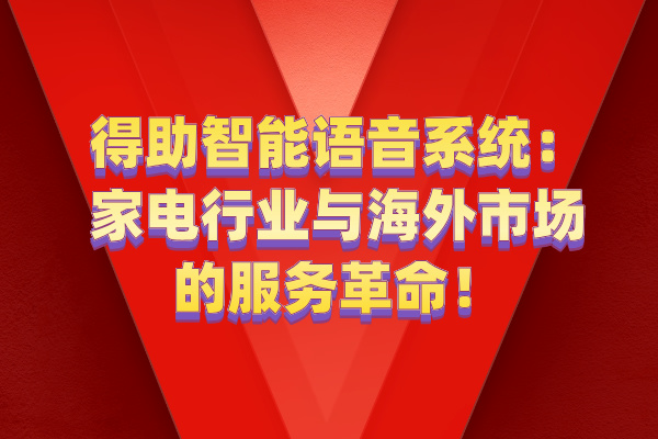 得助智能语音系统：家电行业与海外市场的服务革命！