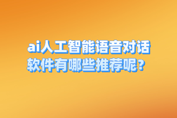 ai人工智能语音对话软件有哪些推荐呢？
