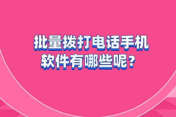 批量拨打电话手机软件有哪些呢
