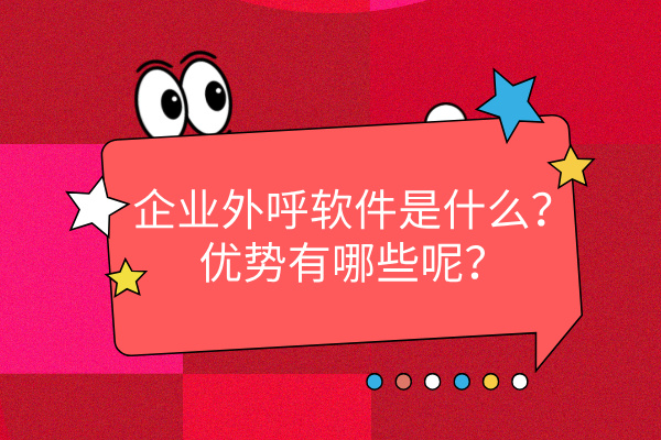 企业外呼软件是什么？优势有哪些呢？