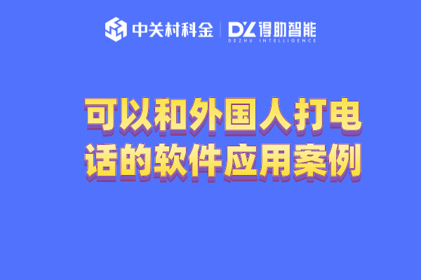 可以和外国人打电话的软件应用案例：助力企业开拓全球市场！