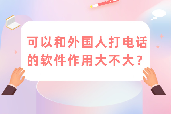 可以和外国人打电话的软件作用大不大？值得购买吗？