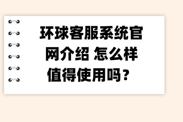 环球客服系统官网介绍 怎么样值得使用吗？