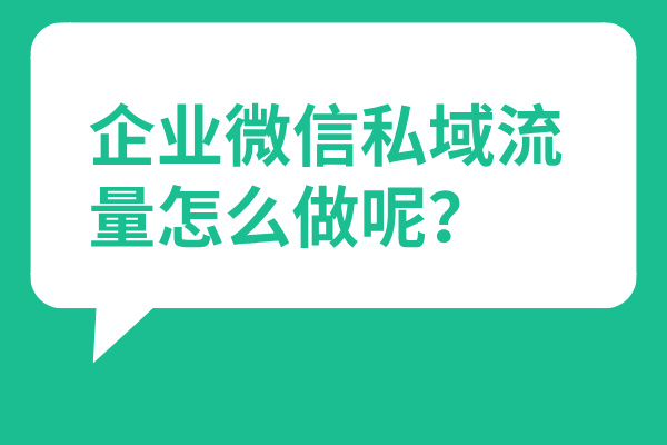 企业微信私域流量怎么做呢？ | 得助·智能交互