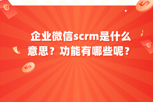 企业微信scrm是什么意思？功能有哪些呢？