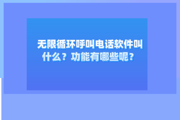 无限循环呼叫电话软件叫什么？功能有哪些呢？
