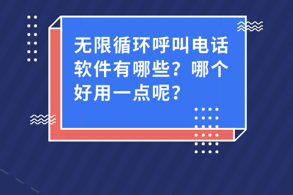企业无限循环呼叫电话软件有哪些？哪个好用一点呢？
