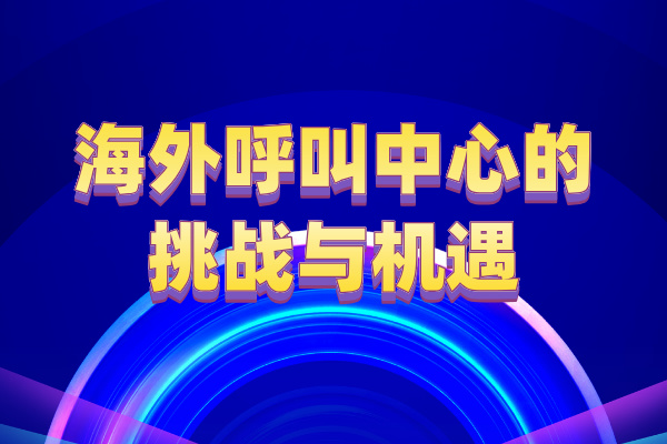 海外呼叫中心的挑战与机遇