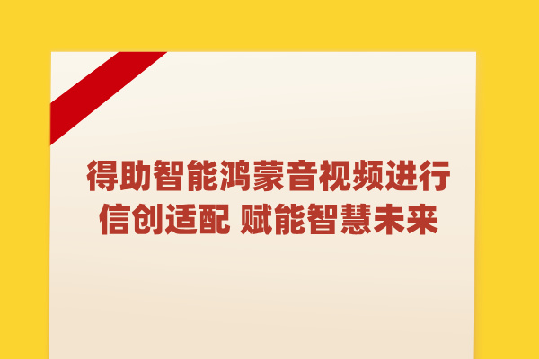 得助智能鸿蒙音视频进行信创适配 赋能智慧未来