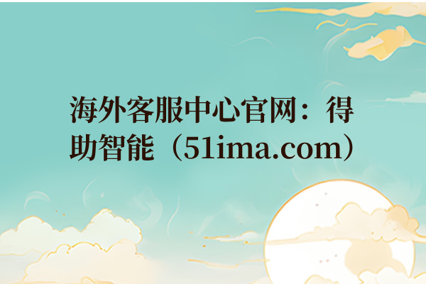 海外客服中心官网：得助智能（51ima.com）