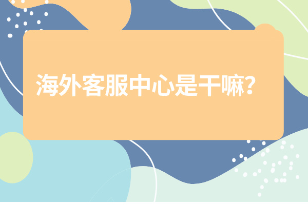 海外客服中心是干嘛