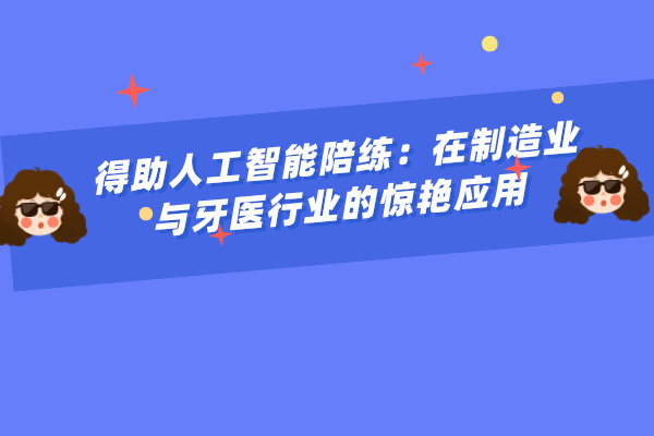 得助人工智能陪练：在制造业与牙医行业的惊艳应用