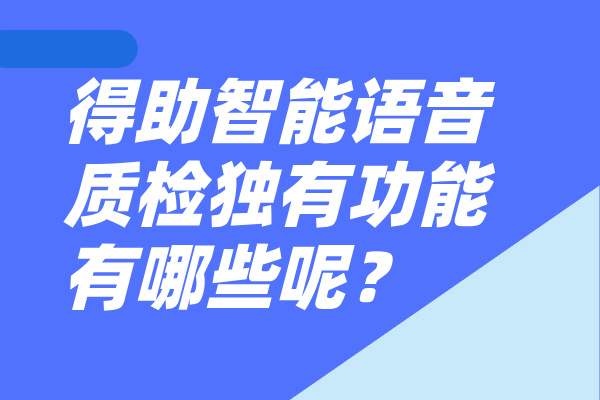 得助智能语音质检独有功能有哪些呢