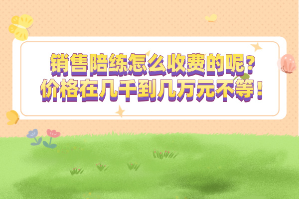 销售陪练怎么收费的呢？价格在几千到几万元不等！
