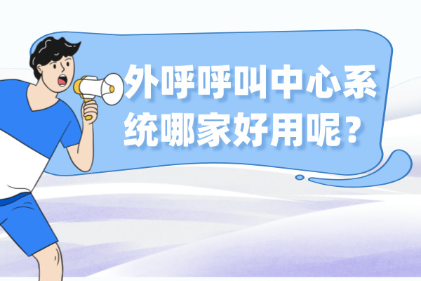 外呼呼叫中心系统哪家好用呢？2024新推荐！