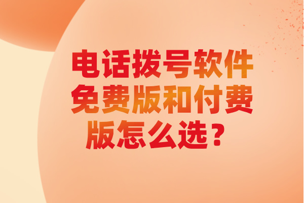 电话拨号软件免费版和付费版怎么选？