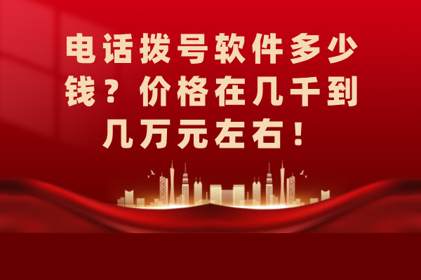 电话拨号软件多少钱？价格在几千到几万元左右！