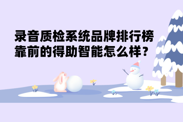 录音质检系统品牌排行榜靠前的得助智能怎么样？