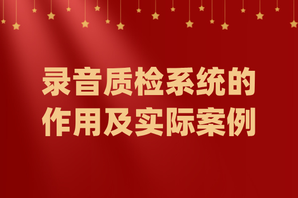 录音质检系统的作用及实际案例