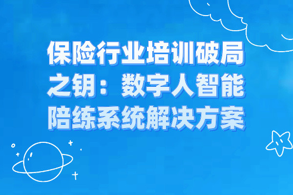 保险行业培训破局之钥：数字人智能陪练系统解决方案