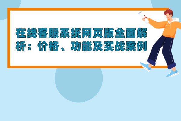 在线客服系统网页版全面解析：价格、功能及实战案例