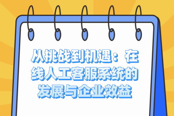 从挑战到机遇：在线人工客服系统的发展与企业效益