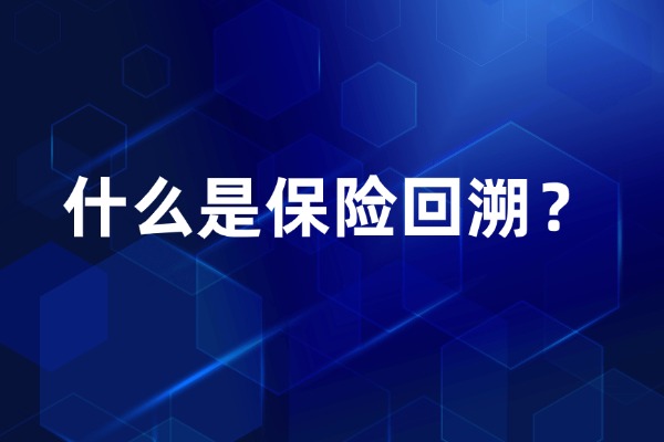 一文了解：什么是保险回溯？