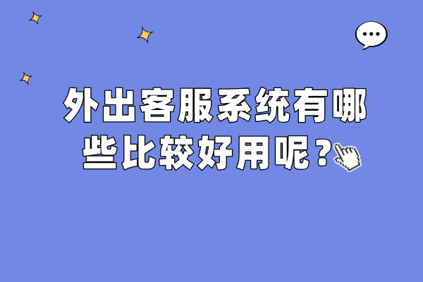 外出客服系统有哪些比较好用呢？