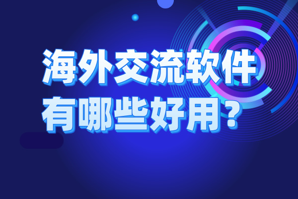 海外交流软件有哪些好用？推荐6大系统平台！