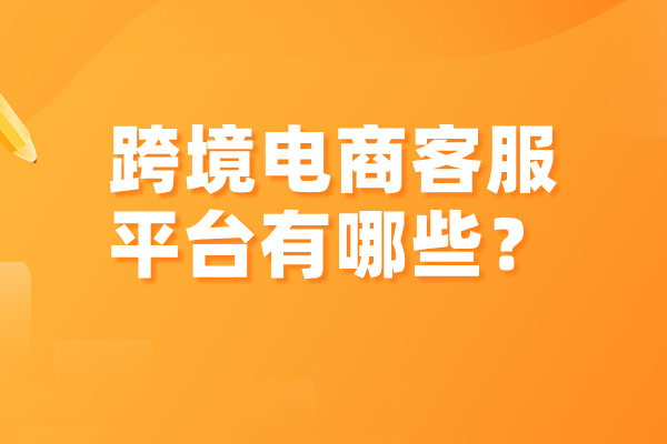 跨境电商客服平台有哪些？哪个更好一点呢？