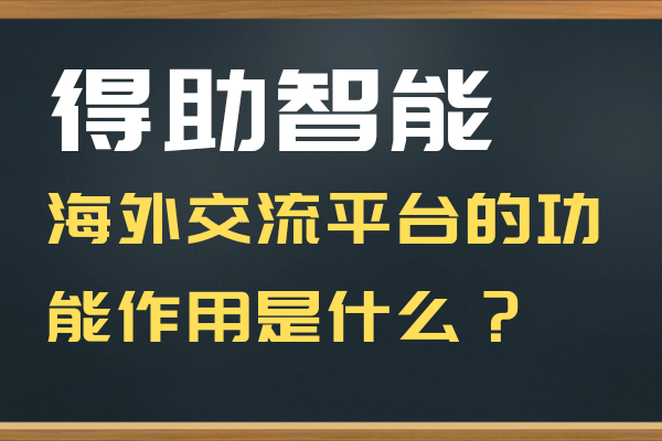 得助智能海外交流平台的功能作用是什么呢？