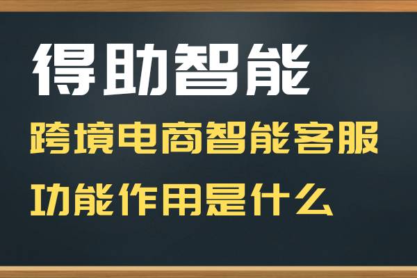 得助智能跨境电商智能客服功能作用是什么