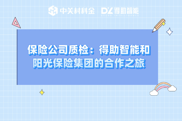保险公司质检：得助智能与阳光保险集团的携手合作