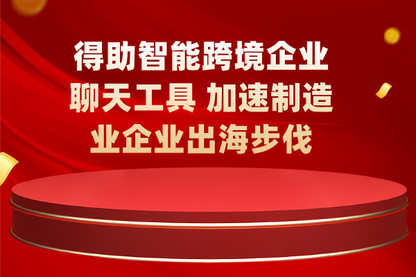 得助智能跨境企业聊天工具 加速制造业企业出海步伐！