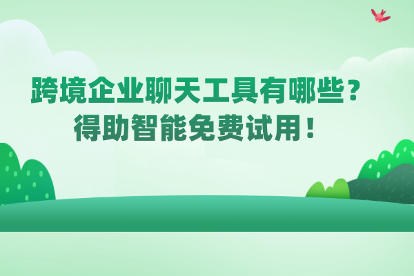 跨境企业聊天工具有哪些？得助智能免费试用！