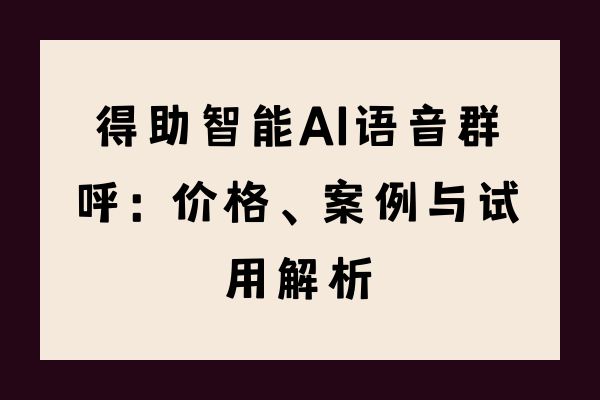 得助智能AI语音群呼：价格、案例与试用解析 | 得助·智能交互