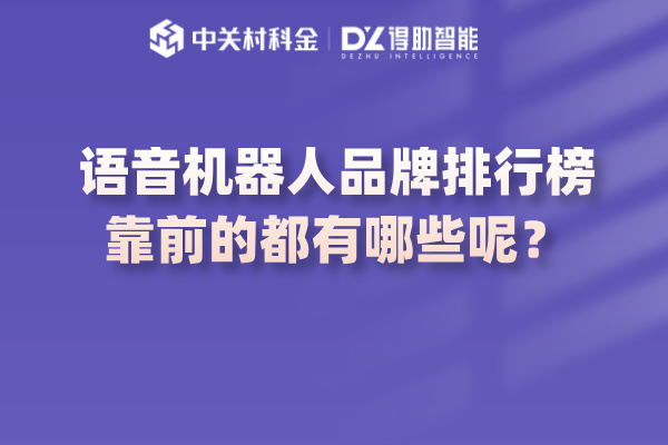 语音机器人品牌排行榜靠前的都有哪些呢？