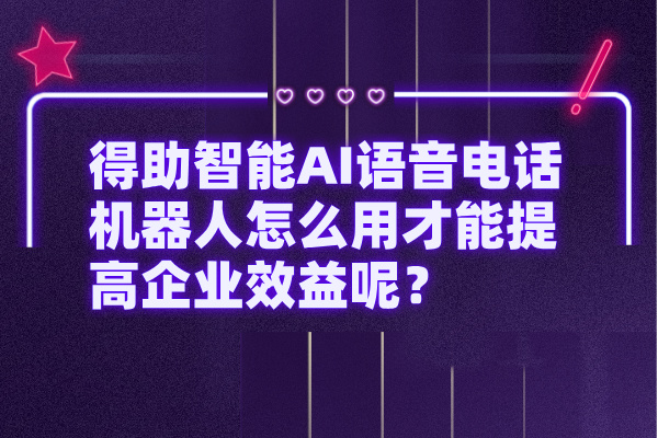得助智能AI语音电话机器人怎么用才能提高企业效益呢？