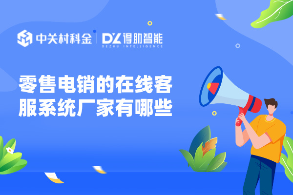 零售电销的在线客服系统厂家有哪些？选得助智能！