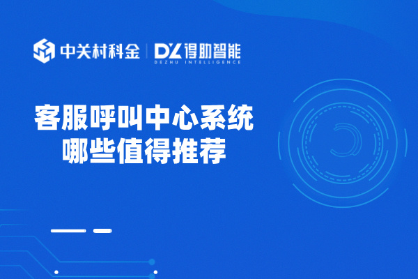 客服呼叫中心系统哪些值得推荐？建议得助智能！