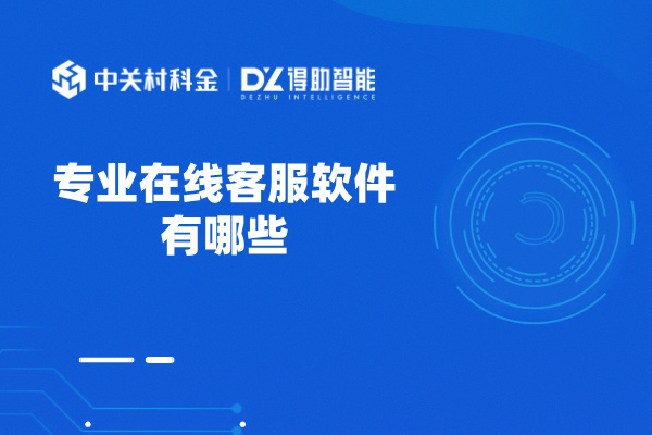 专业在线客服软件有哪些？得助智能！