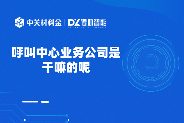 呼叫中心业务公司是干嘛的呢？