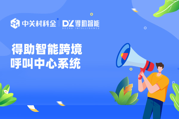 得助智能跨境呼叫中心系统 连接全球实现业绩增长！