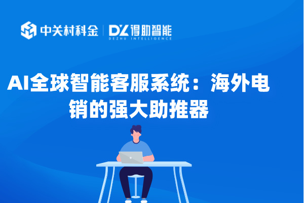 AI全球智能客服系统：海外电销的强大助推器