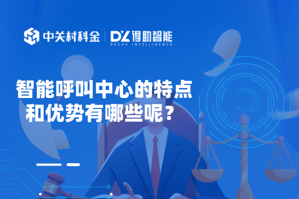 智能呼叫中心的特点和优势有哪些呢？