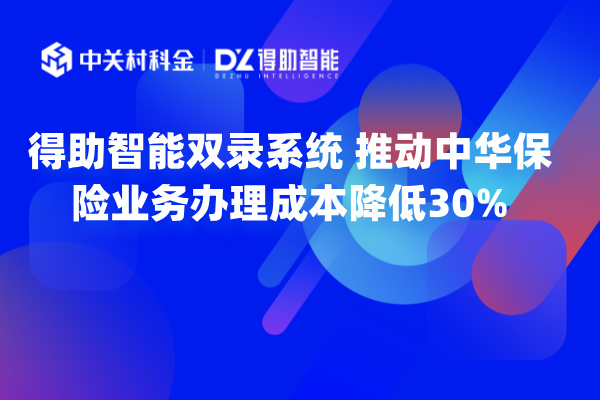 得助智能双录系统 推动中华保险业务办理成本降低30%