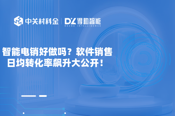 智能电销好做吗？软件销售日均转化率飙升大公开！