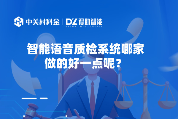 智能语音质检系统哪家做的好一点呢？