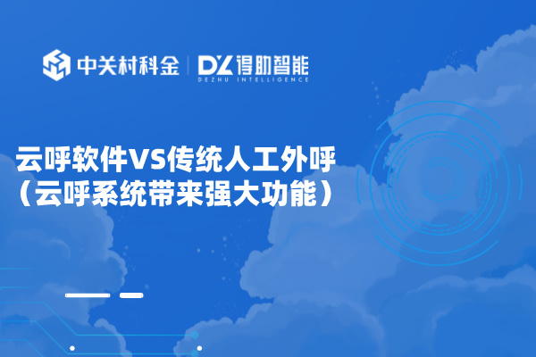 云呼软件VS传统人工外呼（云呼系统带来强大功能）