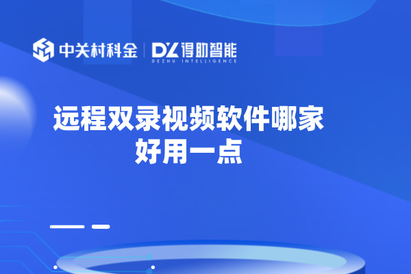 远程双录视频软件哪家好用一点？对银行作用！